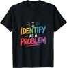 I Identify As A Problem Funny Sarcastic Humor Saying Gifts T-Shirt