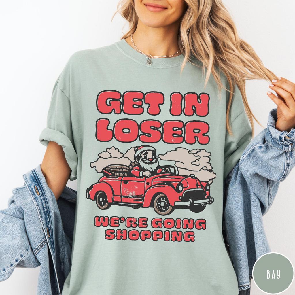 Funny Christmas Shopping Shirt: Get in Loser We're Going Shopping