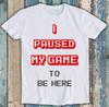 I Paused My Game To Be Here Game Gamer Funny Gift Tee T Shirt M1445