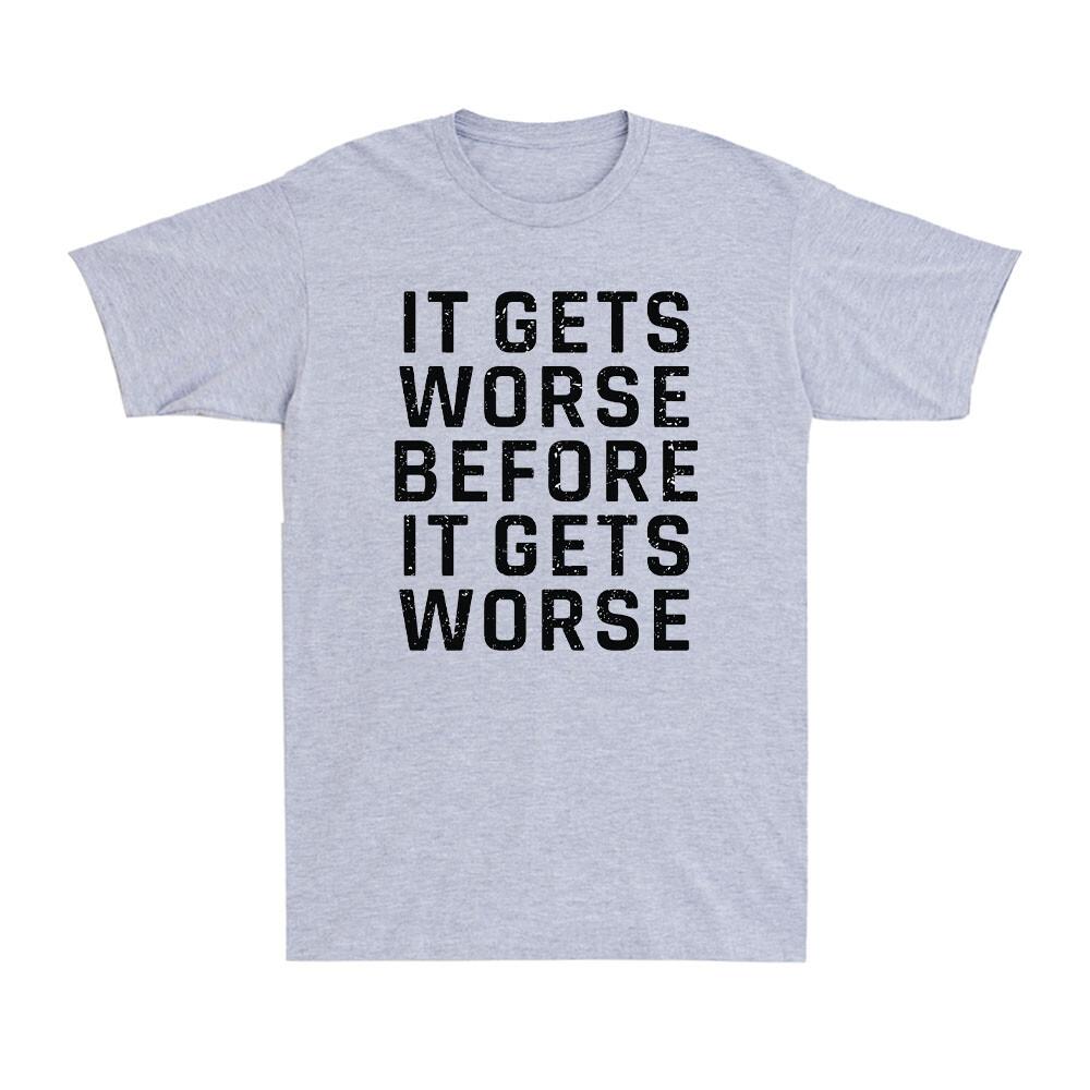 It Gets Worse Before It Gets Worse Funny Sarcastic Saying Unisexs Tshirt
