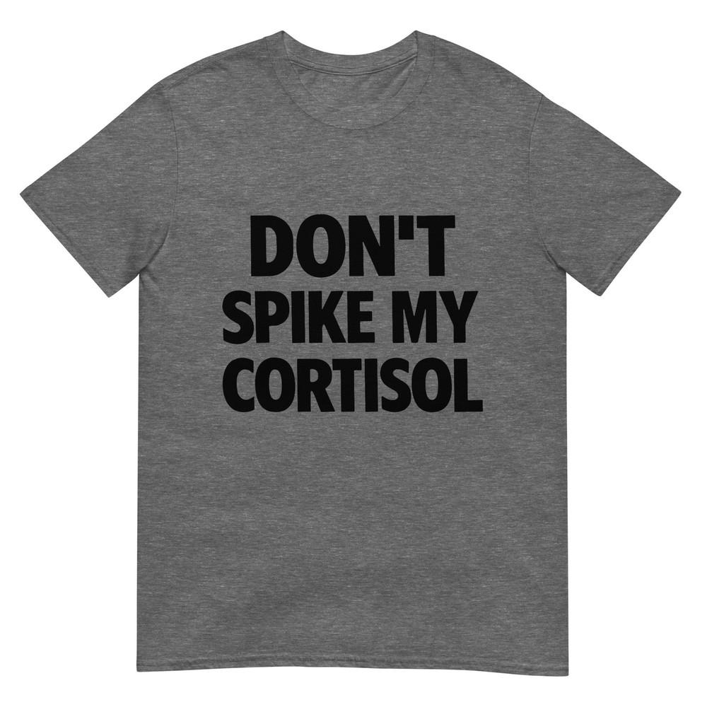Dont Spike My Cortisol Tshirt