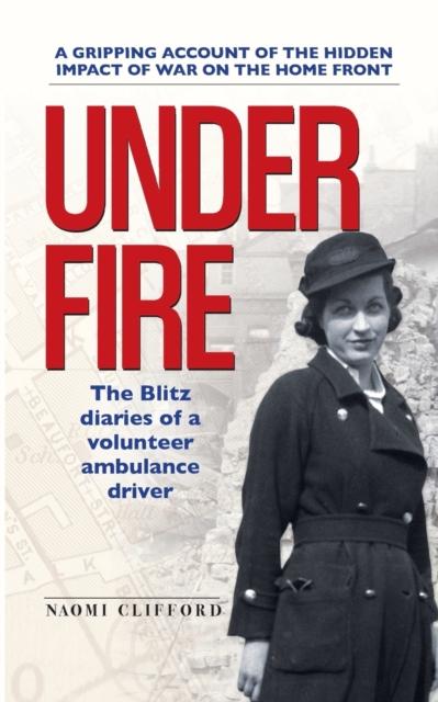 The Under Fire : The Blitz Diaries of a Volunteer Ambulance Driver Book