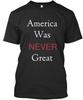America Was Never Great T-Shirt Made In the USA Size S To 5XL