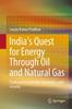 The India's Quest for Energy Through Oil and Natural Gas : Trade and Investment, Geopolitics, and Security Book