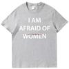 I Am Afraid Of Women Funny Graphic T Shirts Summer Tees Tops Cotton New Shirts And Tshirts Unisex Breathable Printing T Shirt