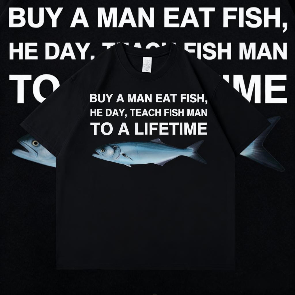 2025 Summer Buy A Man Eat Fish He Day Teach Fish Man To A Lifetime Funny Meme T Shirt Unisex 100 Pure Cotton Printed Tshirt