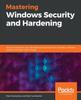 The Mastering Windows Security and Hardening : Secure and Protect Your Windows Environment from Intruders, Malware Attacks, and Other Cyber Threats Book