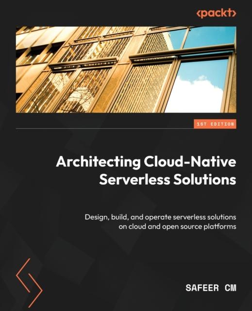 Книга Architecting Cloud-Native Serverless Solutions : Design, Build, and Operate Serverless Solutions On Cloud and Open Source Platforms