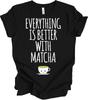 Everything Better With Matcha Shirt Funny Green Tea Lover Kawaii Cute Tea Gift