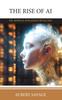 The The Rise of AI : The Artificial Intelligence Revolution Book