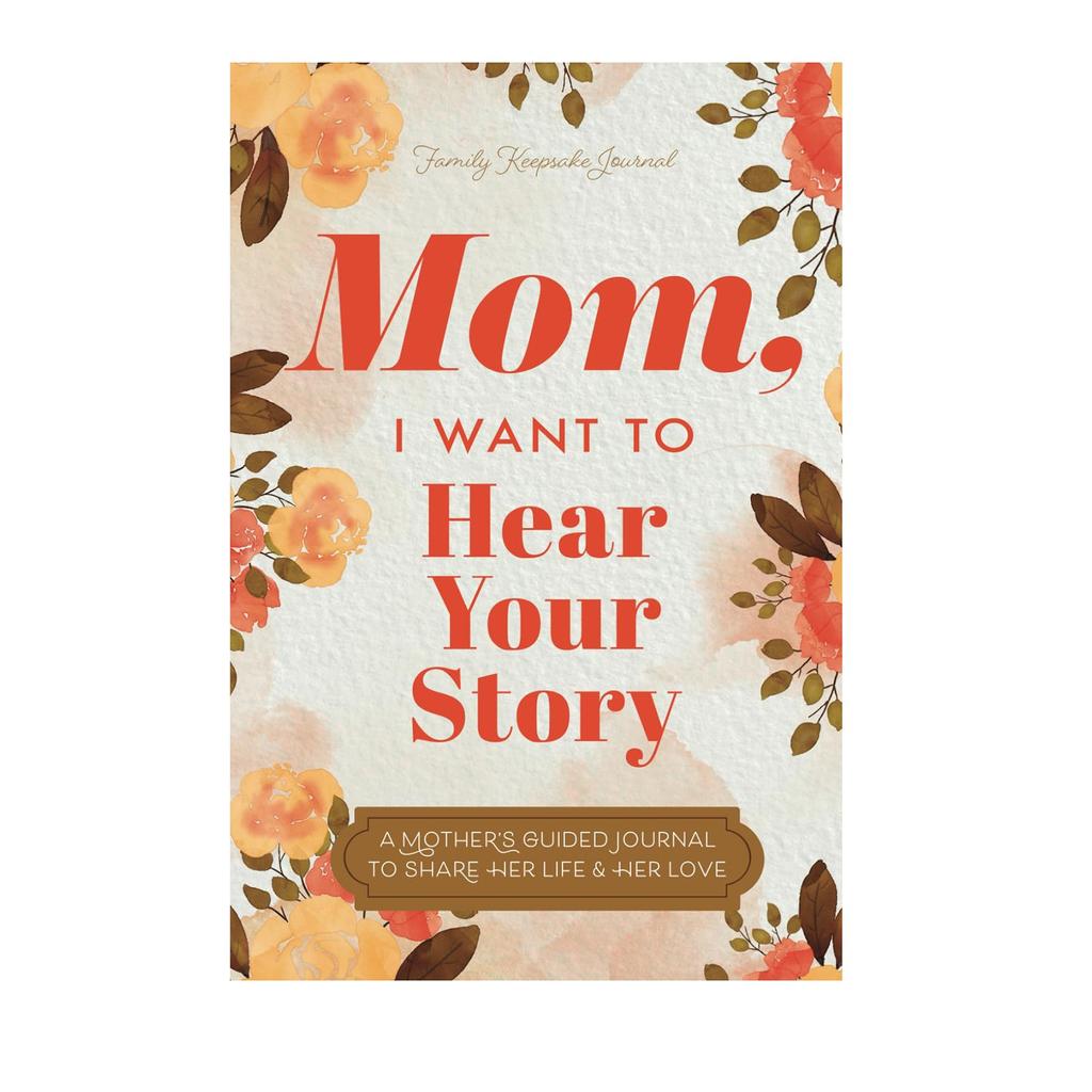 Mom, I Want To Hear Your Story: A Mother’s Guided Journal To Shares Her Life & Her Love