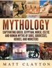 The Mythology : Captivating Greek Egyptian Norse Celtic and Roman Myths of Gods Goddesses Heroes and Monsters Book