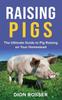 Книга Raising Pigs The Ultimate Guide To Pig Raising On Your Homestead by Dion Rosser - Hardback