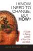The I Know I Need To Change, But How? : A Guide To Taking Control of Your Life and Work Book