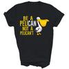 Always Be A Pelican Not A Pelican't Funny Unisex Shirt Gift