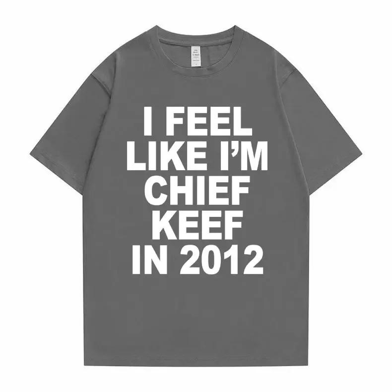 I Feel Like I'm Chief Keef in 2012 Graphic Print Tshirt Male Funny Rap Meme T-shirt Summer UnisexHip Hop Oversized T Shirts