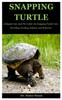 Книга Snapping Turtle : A Simple Care And Pet Guide On Snapping Turtle Care, Breeding, Feeding, Habitat And Behavior