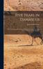Книга Five Years In Damascus : With Travels and Researches In Palmyra, Lebanon, the Giant Cities of Bashan, and the Hauran