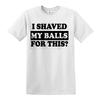 I shaved my balls for this mens tshirt funny adult humor rude offensive top