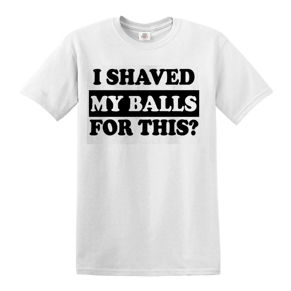 I shaved my balls for this mens tshirt funny adult humor rude offensive top