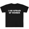 I Am Afraid of Women TShirt Humor Gift Funny Meme Shirt Unisex Offensive TShirt Men and Women Street Fashion Tops