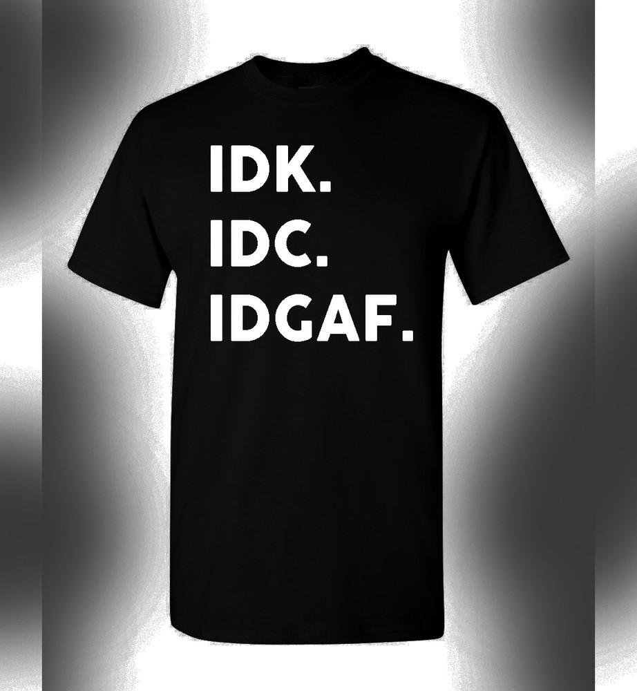 IDK IDC IDGAF T-Shirt Funny Novelty Humorous Party Tee