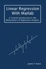 Книга Linear Regression With Matlab : A Tutorial Introduction To the Mathematics of Regression Analysis
