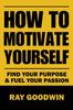 The How To Motivate Yourself : Find Your Purpose & Fuel Your Passion Book