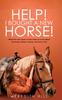 The Help! I Bought a New Horse! : What First Time Horse Owners Need To Know About Grooming, Riding, Training, and Horse Care Book