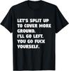 Let's Split Up To Cover More Ground I'll Go Left You Go Fck T-Shirt Unisex Shirt