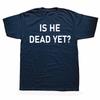 Is He Dead Yet T Shirt Funny Phrase Pop Y2k T-shirt For Men Women Soft 100% Cotton Casual Tee Tops EU Size