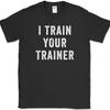 I Trained Your Trainer T-Shirt Funny Gym Lifting Workout Fitness Humor Text Tee