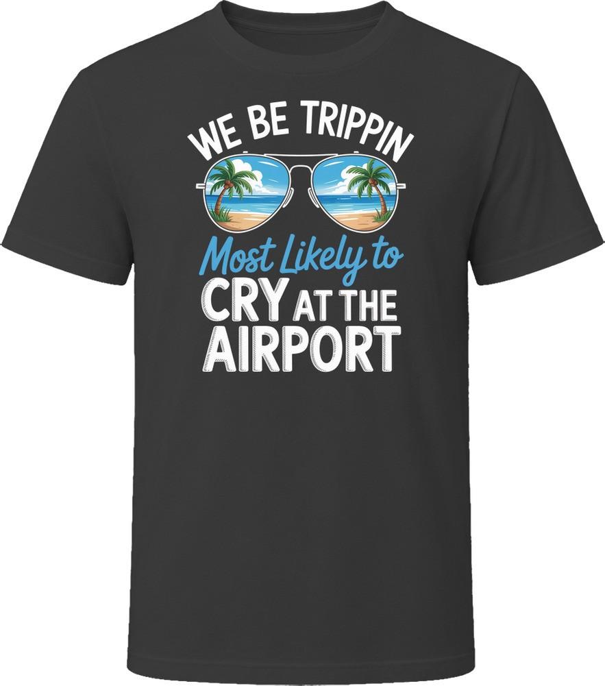 Most Likely To Cry At The Airport We Be Trippin T Shirt