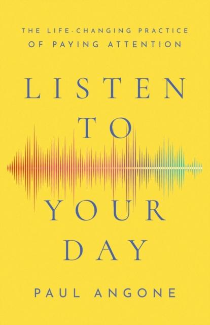 The Listen To Your Day - The Life-Changing Practice of Paying Attention Book
