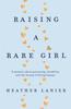 The Raising A Rare Girl : A Memoir About Parenting, Disability and the Beauty of Being Human Book