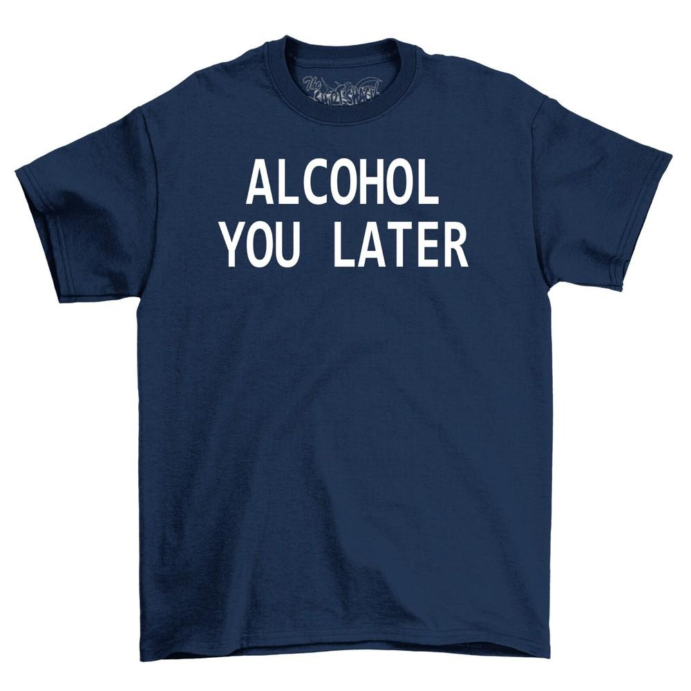 Alcohol You Later Funny Mens Cotton T-Shirt Tee Top Shirt