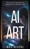 Книга The Artistic Revolution : Unleashing Creativity with AI Art