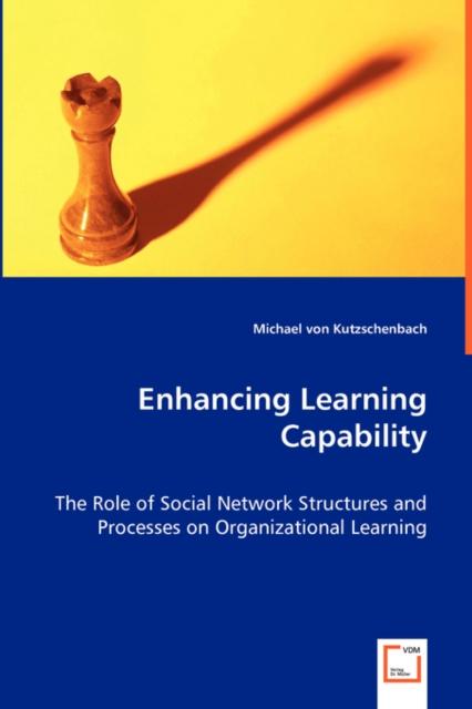 The Enhancing Learning Capability - The Role of Social Network Structures and Processes On Organizational Learning Book