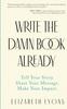 The Write the Damn Book Already : Tell Your Story. Share Your Message. Make Your Impact. Book