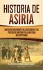 Книга Historia De Asiria : Una Guia Fascinante De Los Asirios Y Su Poderoso Imperio En La Antigua Mesopotamia