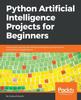 Книга Python Artificial Intelligence Projects for Beginners : Get Up and Running with Artificial Intelligence Using 8 Smart and Exciting AI Applications