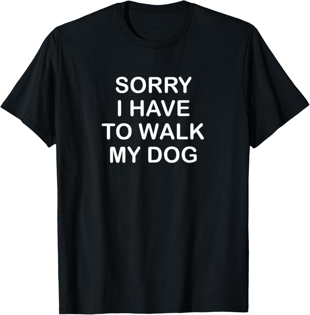 Sorry I Have To Walk My Dog, Funny, Jokes, Sarcastic T-Shirt