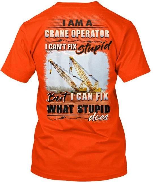 Crane Operator I Am A Cant Fix Stupid TTshirt Made in the USA Size S to 5XL