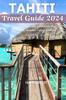 Книга Tahiti Travel Guide 2024 : Your Ultimate Guide To Discover the Enchanting Paradise - 2024 Edition