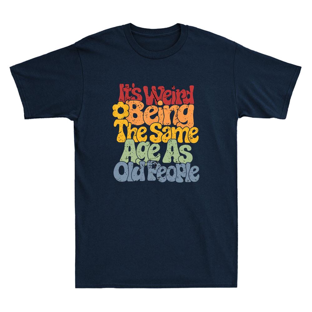 Its Weird Being The Same Age As Old People Humor Joke Gift Retro Unisexs Tshirt