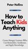 Книга How To Teach Kids Anything : Create Hungry Learners Who Can Remember, Synthesize, and Apply Knowledge: Se Inteligente, Rapido Y Magnetico