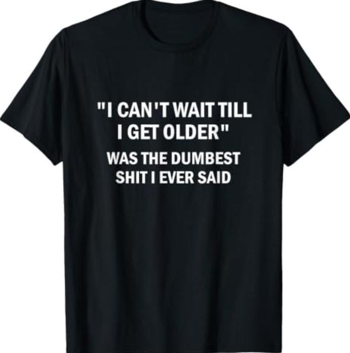 I Can't Wait Till I Get Older, Funny, Jokes T-Shirt