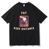 Fat Keep Distance Meme T Shirt Unisex Women Oversized Pure Cotton Tshirt Joke Humor Gift for Him and Her Kawaii Cute Memes Tshirts