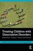The Treating Children with Dissociative Disorders : Attachment, Trauma, Theory and Practice Book