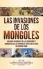 Книга Las Invasiones De Los Mongoles : Una Guia Fascinante De Las Invasiones Y Conquistas De Los Mongoles Junto Con La Vida De Genghis Khan